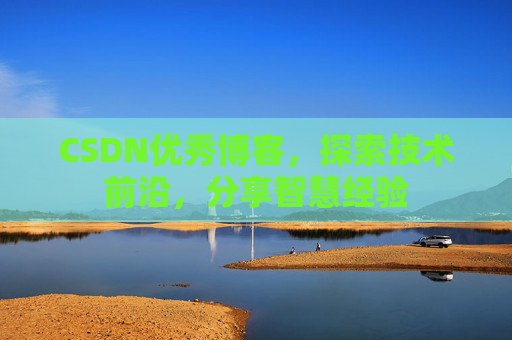 CSDN优秀博客，探索技术前沿，分享智慧经验
